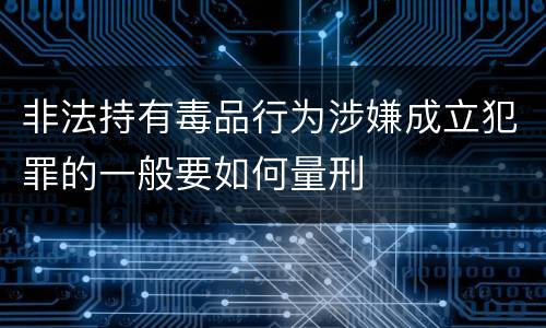 非法持有毒品行为涉嫌成立犯罪的一般要如何量刑