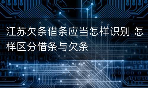 江苏欠条借条应当怎样识别 怎样区分借条与欠条