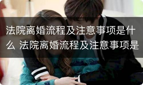 法院离婚流程及注意事项是什么 法院离婚流程及注意事项是什么意思