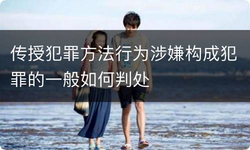 传授犯罪方法行为涉嫌构成犯罪的一般如何判处