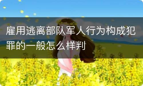 雇用逃离部队军人行为构成犯罪的一般怎么样判
