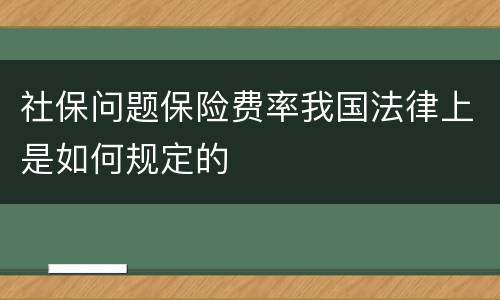 社保问题保险费率我国法律上是如何规定的