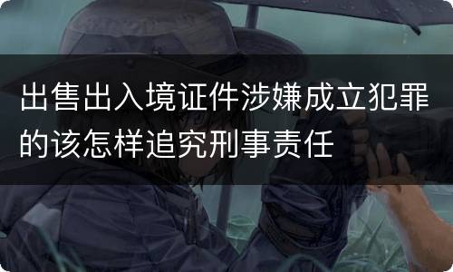 出售出入境证件涉嫌成立犯罪的该怎样追究刑事责任