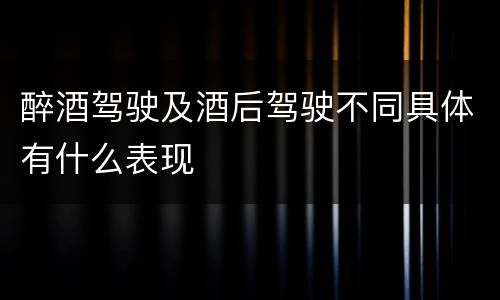 醉酒驾驶及酒后驾驶不同具体有什么表现