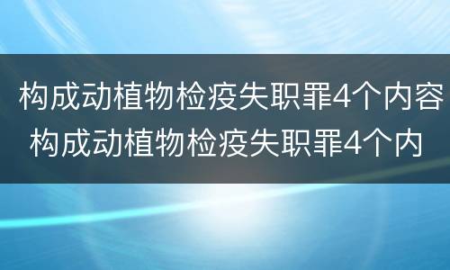 构成动植物检疫失职罪4个内容 构成动植物检疫失职罪4个内容
