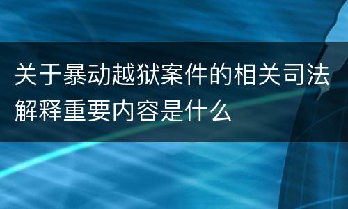 关于暴动越狱案件的相关司法解释重要内容是什么