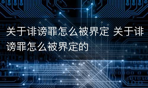 关于诽谤罪怎么被界定 关于诽谤罪怎么被界定的