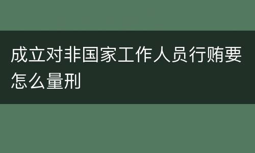 成立对非国家工作人员行贿要怎么量刑