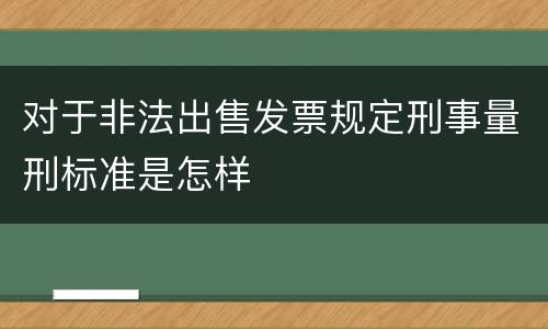 对于非法出售发票规定刑事量刑标准是怎样