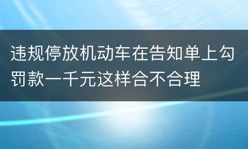 违规停放机动车在告知单上勾罚款一千元这样合不合理
