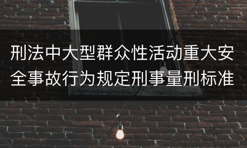 刑法中大型群众性活动重大安全事故行为规定刑事量刑标准是多少