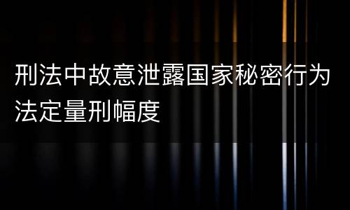 刑法中故意泄露国家秘密行为法定量刑幅度