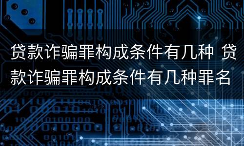 贷款诈骗罪构成条件有几种 贷款诈骗罪构成条件有几种罪名