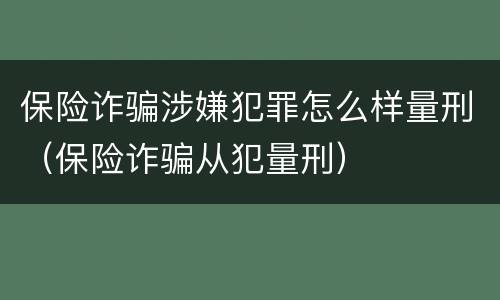 保险诈骗涉嫌犯罪怎么样量刑（保险诈骗从犯量刑）