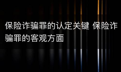 保险诈骗罪的认定关键 保险诈骗罪的客观方面