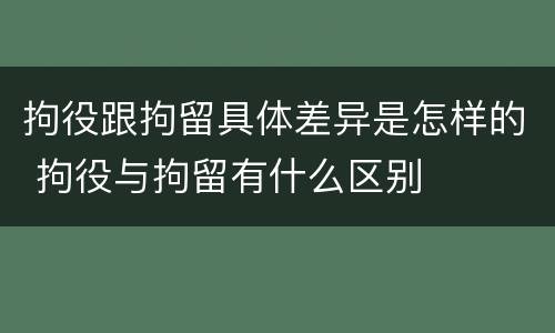 拘役跟拘留具体差异是怎样的 拘役与拘留有什么区别