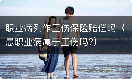 职业病列作工伤保险赔偿吗（患职业病属于工伤吗?）