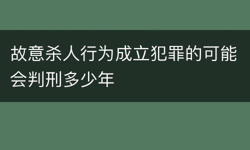 故意杀人行为成立犯罪的可能会判刑多少年