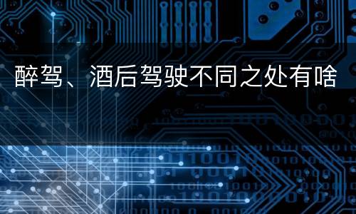 醉驾、酒后驾驶不同之处有啥