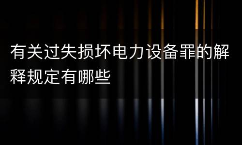 有关过失损坏电力设备罪的解释规定有哪些