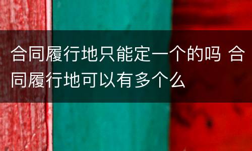 合同履行地只能定一个的吗 合同履行地可以有多个么
