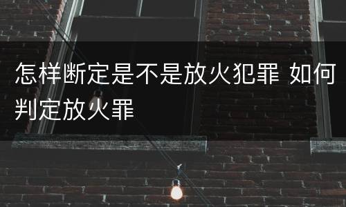 怎样断定是不是放火犯罪 如何判定放火罪