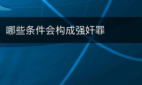 哪些条件会构成强奸罪
