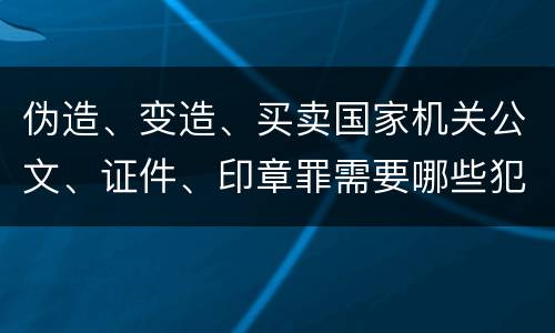 伪造、变造、买卖国家机关公文、证件、印章罪需要哪些犯罪构成