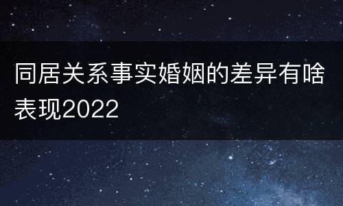同居关系事实婚姻的差异有啥表现2022