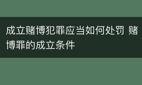 成立赌博犯罪应当如何处罚 赌博罪的成立条件