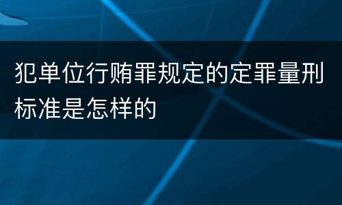 犯单位行贿罪规定的定罪量刑标准是怎样的