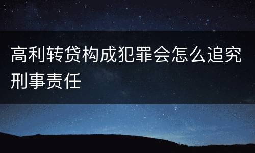 高利转贷构成犯罪会怎么追究刑事责任