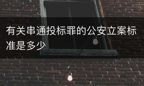 有关串通投标罪的公安立案标准是多少