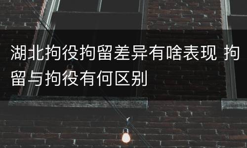 湖北拘役拘留差异有啥表现 拘留与拘役有何区别