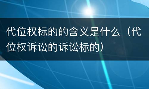 代位权标的的含义是什么（代位权诉讼的诉讼标的）