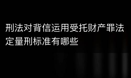 刑法对背信运用受托财产罪法定量刑标准有哪些
