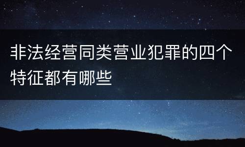 非法经营同类营业犯罪的四个特征都有哪些