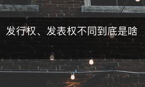 发行权、发表权不同到底是啥