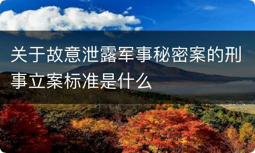 关于故意泄露军事秘密案的刑事立案标准是什么