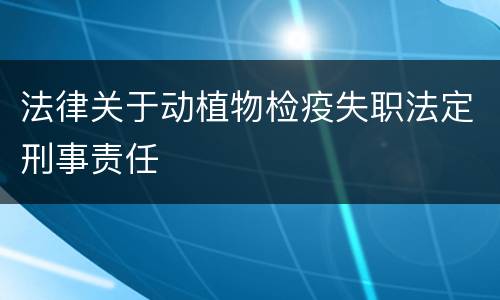 法律关于动植物检疫失职法定刑事责任