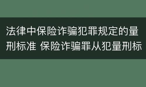 法律中保险诈骗犯罪规定的量刑标准 保险诈骗罪从犯量刑标准