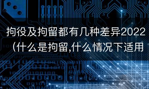 拘役及拘留都有几种差异2022（什么是拘留,什么情况下适用拘留）