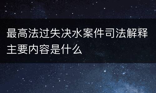 最高法过失决水案件司法解释主要内容是什么
