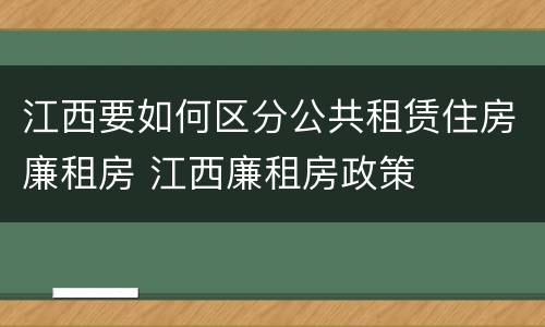 江西要如何区分公共租赁住房廉租房 江西廉租房政策