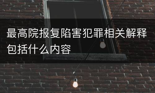 最高院报复陷害犯罪相关解释包括什么内容