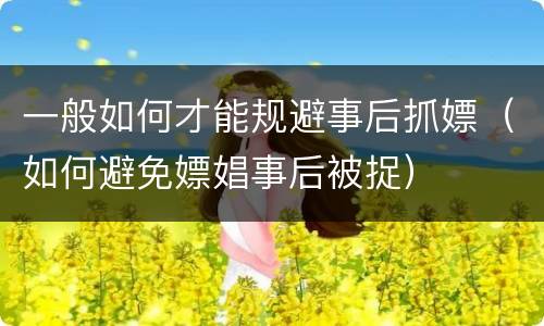 一般如何才能规避事后抓嫖（如何避免嫖娼事后被捉）