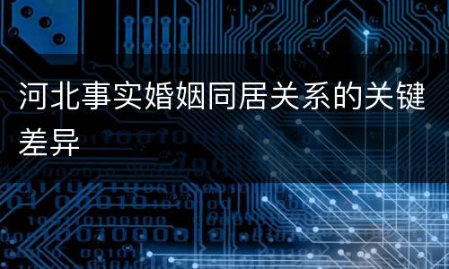 河北事实婚姻同居关系的关键差异