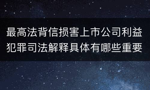 最高法背信损害上市公司利益犯罪司法解释具体有哪些重要规定