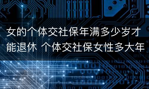 女的个体交社保年满多少岁才能退休 个体交社保女性多大年龄退休