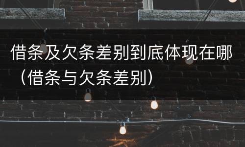 借条及欠条差别到底体现在哪（借条与欠条差别）